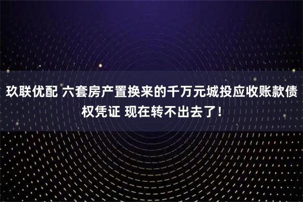 玖联优配 六套房产置换来的千万元城投应收账款债权凭证 现在转不出去了！