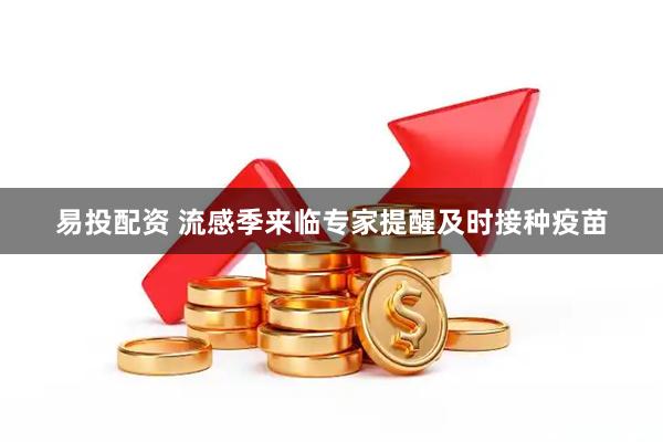 易投配资 流感季来临专家提醒及时接种疫苗