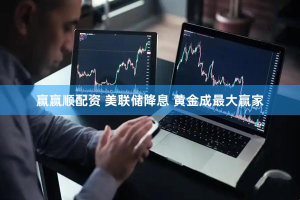 赢赢顺配资 美联储降息 黄金成最大赢家