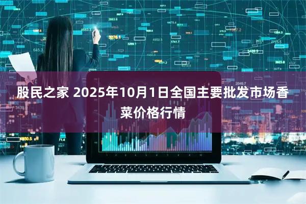 股民之家 2025年10月1日全国主要批发市场香菜价格行情