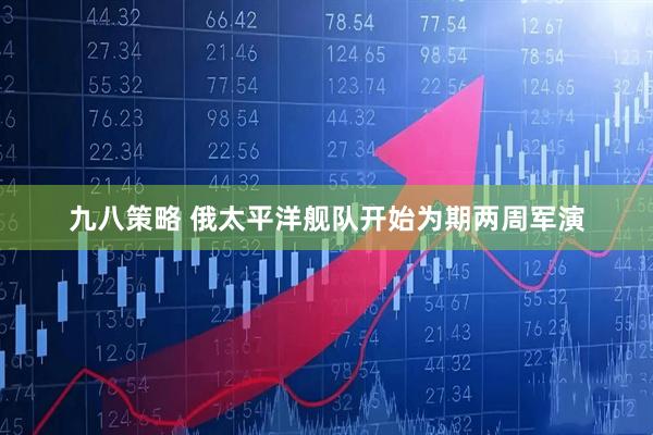 九八策略 俄太平洋舰队开始为期两周军演