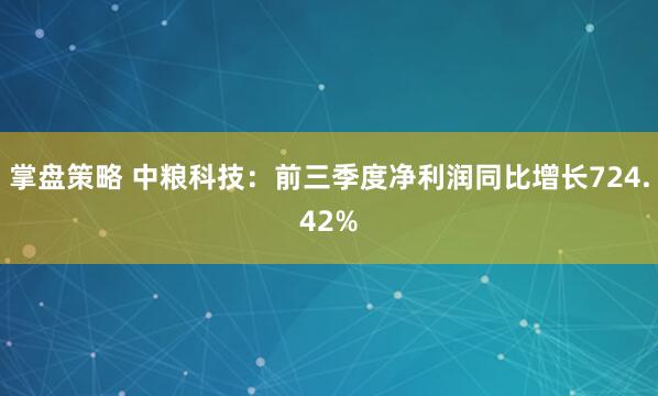 掌盘策略 中粮科技：前三季度净利润同比增长724.42%
