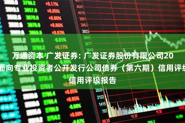 万通资本 广发证券: 广发证券股份有限公司2025年面向专业投资者公开发行公司债券（第六期）信用评级报告