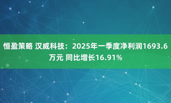 恒盈策略 汉威科技：2025年一季度净利润1693.6万元 同比增长16.91%