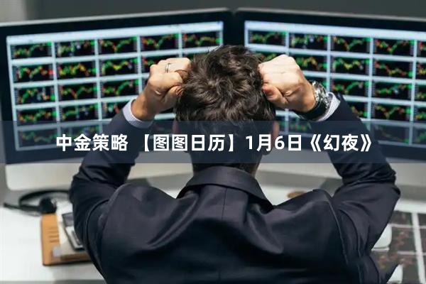 中金策略 【图图日历】1月6日《幻夜》