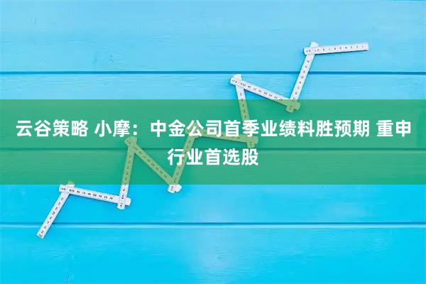 云谷策略 小摩：中金公司首季业绩料胜预期 重申行业首选股