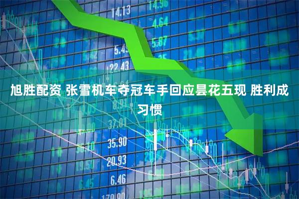 旭胜配资 张雪机车夺冠车手回应昙花五现 胜利成习惯